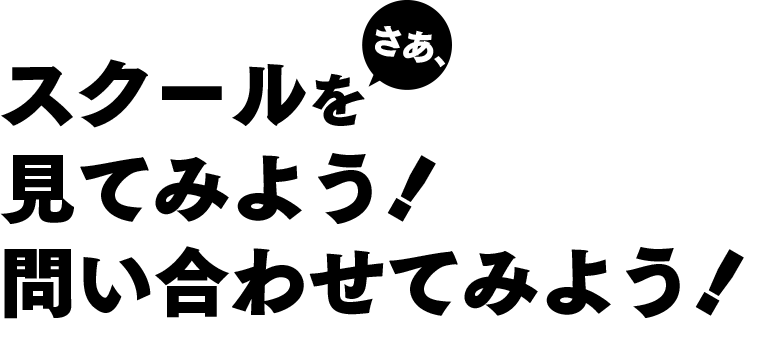 さあ、スクールを見てみよう！問い合わせてみよう！